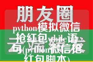 python模拟微信抢红包while语句(python微信抢红包脚本)