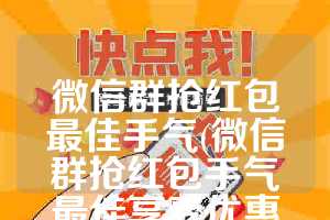 微信群抢红包最佳手气(微信群抢红包手气最佳享受优惠活动怎样编辑)