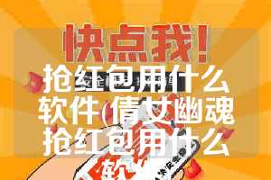 抢红包用什么软件(倩女幽魂抢红包用什么软件)