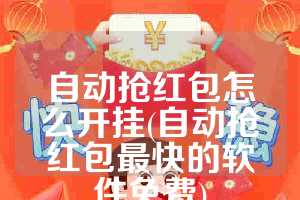 自动抢红包怎么开挂(自动抢红包最快的软件免费)