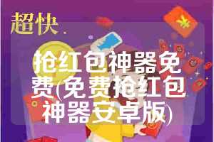 抢红包神器免费(免费抢红包神器安卓版)
