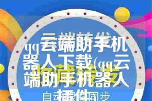qq云端助手机器人下载(qq云端助手机器人插件)