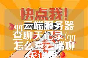 qq云端服务器查聊天记录(qq怎么查云端聊天记录)