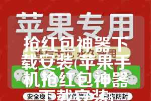 抢红包神器下载安装(苹果手机抢红包神器下载安装)