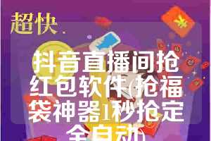 抖音直播间抢红包软件(抢福袋神器1秒抢定全自动)