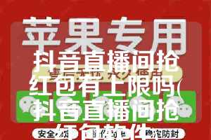 抖音直播间抢红包有上限吗(抖音直播间抢红包软件)