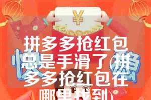 拼多多抢红包总是手滑了(拼多多抢红包在哪里找到)