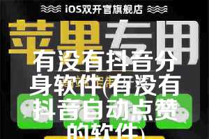 有没有抖音分身软件(有没有抖音自动点赞的软件)