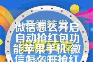 微信怎么开启自动抢红包功能苹果手机(微信怎么开抢红包的挂)