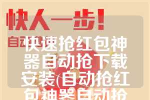 快速抢红包神器自动抢下载安装(自动抢红包神器自动抢最佳)