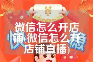 微信怎么开店铺(微信怎么开店铺直播)