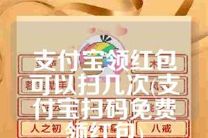 支付宝领红包可以扫几次(支付宝扫码免费领红包)