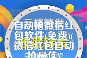 自动抢微信红包软件(免费)(微信红包自动抢最佳)