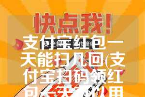 支付宝红包一天能扫几回(支付宝扫码领红包一天可以用几次)