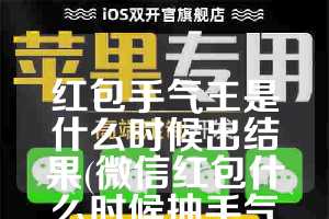 红包手气王是什么时候出结果(微信红包什么时候抽手气最佳)