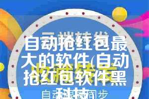 自动抢红包最大的软件(自动抢红包软件黑科技)