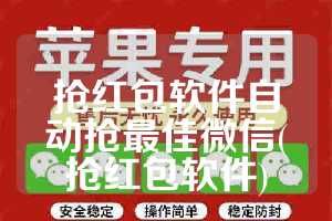 抢红包软件自动抢最佳微信(抢红包软件)