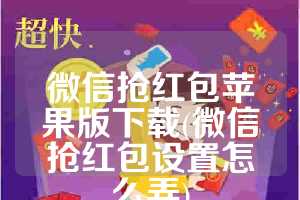 微信抢红包苹果版下载(微信抢红包设置怎么弄)