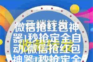 微信抢红包神器1秒抢定全自动(微信抢红包神器1秒抢定全自动软件)
