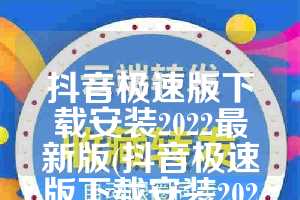 抖音极速版下载安装2022最新版(抖音极速版下载安装2022最新版抖音极速版)