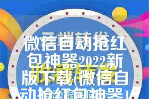 微信自动抢红包神器2022新版下载(微信自动抢红包神器1秒抢定全自动)