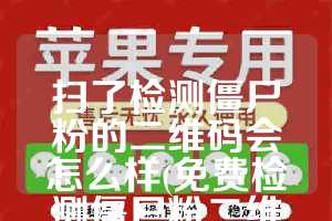 扫了检测僵尸粉的二维码会怎么样(免费检测僵尸粉二维码)