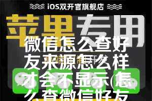 微信怎么查好友来源怎么样才会不显示(怎么查微信好友加了多长时间了)