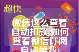 微信这么查看自动扣款(如何查看微信订阅自动续费)