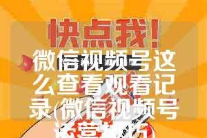 微信视频号这么查看观看记录(微信视频号运营技巧)