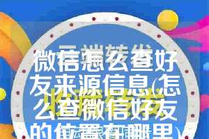微信怎么查好友来源信息(怎么查微信好友的位置在哪里)