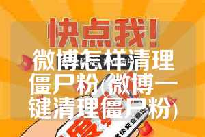 微博怎样清理僵尸粉(微博一键清理僵尸粉)