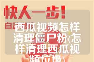 西瓜视频怎样清理僵尸粉(怎样清理西瓜视频垃圾)