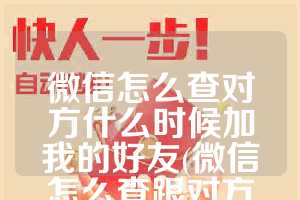 微信怎么查对方什么时候加我的好友(微信怎么查跟对方的所有转账记录)
