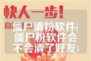 僵尸清粉软件(僵尸粉软件会不会清了好友)