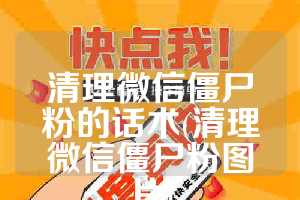 清理微信僵尸粉的话术(清理微信僵尸粉图片)