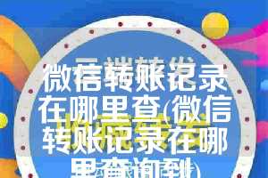 微信转账记录在哪里查(微信转账记录在哪里查询到)