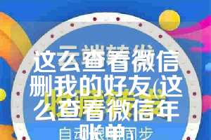这么查看微信删我的好友(这么查看微信年账单)