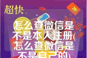 怎么查微信是不是本人注册(怎么查微信是不是自己的)