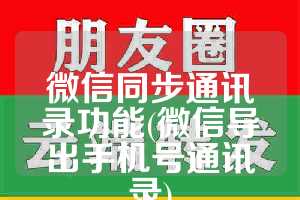 微信同步通讯录功能(微信导出手机号通讯录)