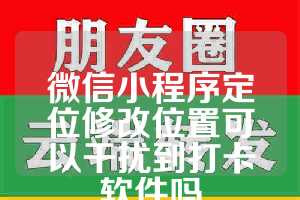 微信小程序定位修改位置可以干扰到打卡软件吗