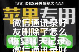 微信通讯录好友删除了怎么恢复聊天记录(微信通讯录好友删除了怎么恢复)