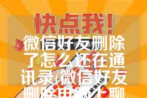 微信好友删除了怎么还在通讯录(微信好友删除电脑上聊天记录还在)