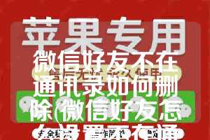 微信好友不在通讯录如何删除(微信好友怎么设置不在通讯录列表)