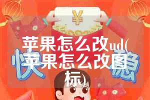 苹果怎么改ud(苹果怎么改图标)