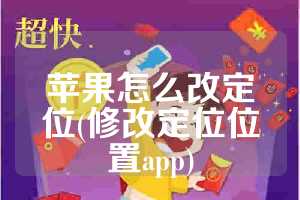 苹果怎么改定位(修改定位位置app)