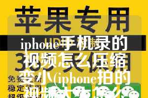 iphone手机录的视频怎么压缩变小(iphone拍的视频太大怎么压缩)