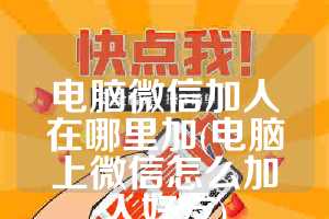 电脑微信加人在哪里加(电脑上微信怎么加人好友)