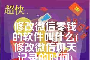 修改微信零钱的软件叫什么(修改微信聊天记录的时间)