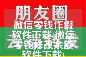 微信零钱作假软件下载(微信零钱修改余额软件下载)