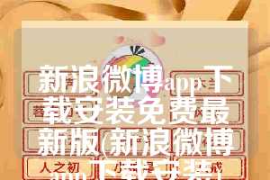 新浪微博app下载安装免费最新版(新浪微博app下载安装)